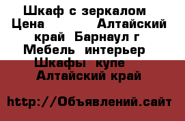 Шкаф с зеркалом › Цена ­ 2 000 - Алтайский край, Барнаул г. Мебель, интерьер » Шкафы, купе   . Алтайский край